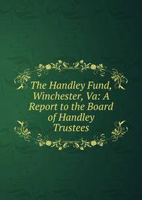 The Handley Fund, Winchester, Va: A Report to the Board of Handley Trustees