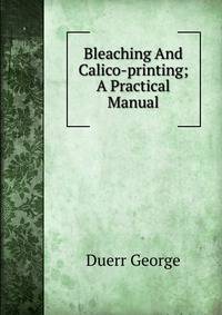 Bleaching And Calico-printing; A Practical Manual