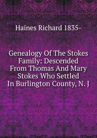 Genealogy Of The Stokes Family: Descended From Thomas And Mary Stokes Who Settled In Burlington County, N. J.