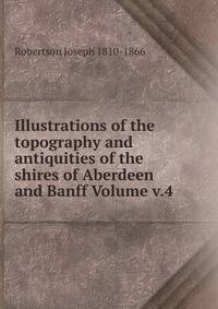 Illustrations of the topography and antiquities of the shires of Aberdeen and Banff Volume v.4