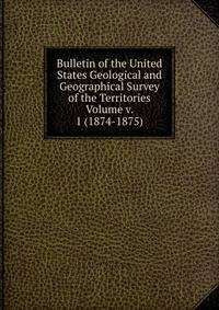 Bulletin of the United States Geological and Geographical Survey of the Territories Volume v. 1 (1874-1875)