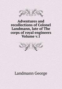 Adventures and recollections of Colonel Landmann, late of The corps of royal engineers Volume v.1
