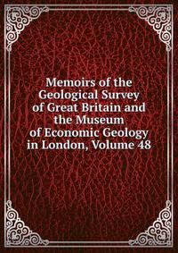 Memoirs of the Geological Survey of Great Britain and the Museum of Economic Geology in London, Volume 48