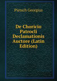De Choricio Patrocli Declamationis Auctore (Latin Edition)