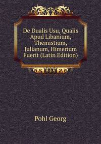 De Dualis Usu, Qualis Apud Libanium, Themistium, Julianum, Himerium Fuerit (Latin Edition)
