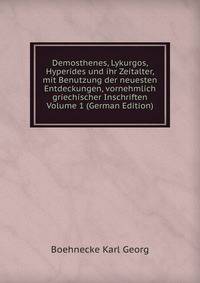 Demosthenes, Lykurgos, Hyperides und ihr Zeitalter, mit Benutzung der neuesten Entdeckungen, vornehmlich griechischer Inschriften Volume 1 (German Edition)