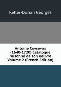 Antoine Coysevox (1640-1720) Catalogue raisonne de son oeuvre Volume 2 (French Edition)