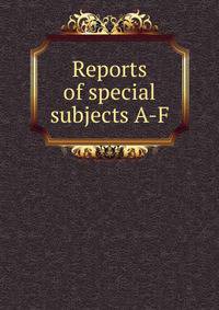 Reports of special subjects A-F