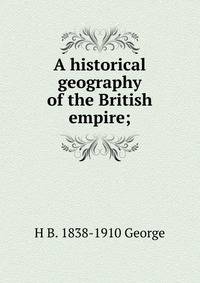 A historical geography of the British empire;