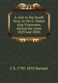 A visit to the South Seas, in the U. States ship Vincennes, during the years 1829 and 1830;