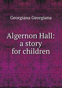 Algernon Hall: a story for children