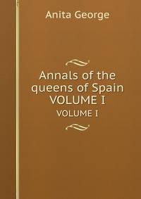 Annals of the queens of Spain. VOLUME I