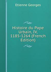 Histoire du Pape Urbain, IV, 1185-1264 (French Edition)
