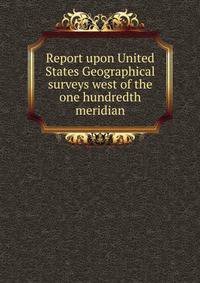 Report upon United States Geographical surveys west of the one hundredth meridian