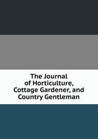 The Journal of Horticulture, Cottage Gardener, and Country Gentleman