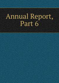 Annual Report, Part 6