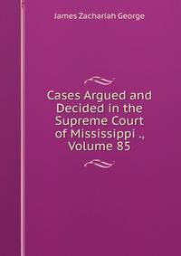 Cases Argued and Decided in the Supreme Court of Mississippi ., Volume 85