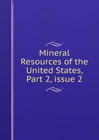 Mineral Resources of the United States, Part 2, issue 2