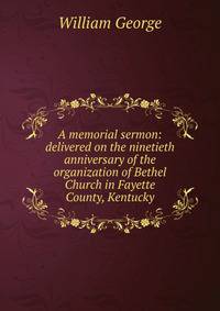 A memorial sermon: delivered on the ninetieth anniversary of the organization of Bethel Church in Fayette County, Kentucky