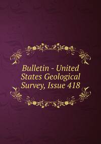 Bulletin - United States Geological Survey, Issue 418