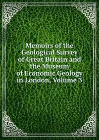 Memoirs of the Geological Survey of Great Britain and the Museum of Economic Geology in London, Volume 3