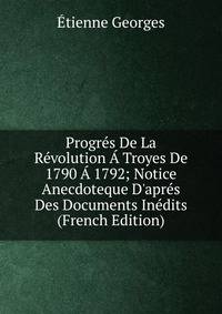 Progr?s De La R?volution ? Troyes De 1790 ? 1792; Notice Anecdoteque D'apr?s Des Documents In?dits (French Edition)