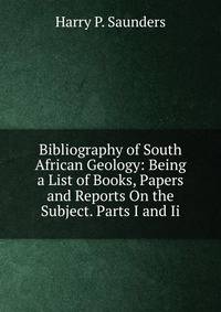 Bibliography of South African Geology: Being a List of Books, Papers and Reports On the Subject. Parts I and Ii.