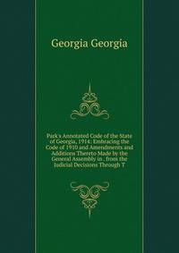 Park's Annotated Code of the State of Georgia, 1914: Embracing the Code of 1910 and Amendments and Additions Thereto Made by the General Assembly in . from the Judicial Decisions Through T