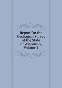 Report On the Geological Survey of the State of Wisconsin, Volume 1