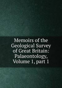 Memoirs of the Geological Survey of Great Britain: Palaeontology, Volume 1, part 1