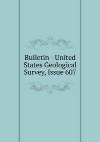 Bulletin - United States Geological Survey, Issue 607