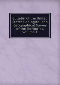 Bulletin of the United States Geological and Geographical Survey of the Territories, Volume 1