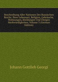 Beschreibung Aller Nationen Des Russischen Reichs: Ihrer Lebensart, Religion, Gebrauche, Wohnungen, Kleidungen Und Ubrigen Merkwurdigkeiten, Volume 3 (German Edition)