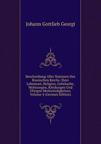 Beschreibung Aller Nationen Des Russischen Reichs: Ihrer Lebensart, Religion, Gebrauche, Wohnungen, Kleidungen Und Ubrigen Merkwurdigkeiten, Volume 4 (German Edition)