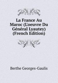 La France Au Maroc (L'oeuvre Du G?n?ral Lyautey) (French Edition)