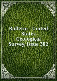 Bulletin - United States Geological Survey, Issue 382