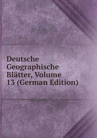 Deutsche Geographische Blatter, Volume 13 (German Edition)