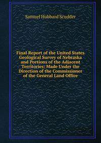 Final Report of the United States Geological Survey of Nebraska and Portions of the Adjacent Territories: Made Under the Direction of the Commissioner of the General Land Office