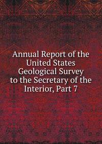 Annual Report of the United States Geological Survey to the Secretary of the Interior, Part 7