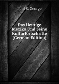 Das Heutige Mexiko Und Seine Kulturfortschritte (German Edition)
