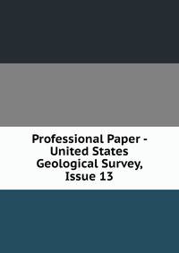 Professional Paper - United States Geological Survey, Issue 13