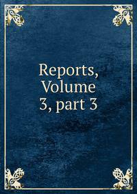 Reports, Volume 3, part 3