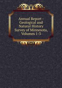 Annual Report - Geological and Natural History Survey of Minnesota, Volumes 1-3