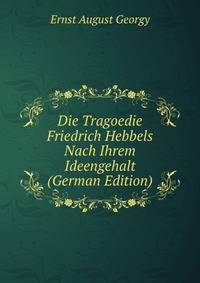 Die Tragoedie Friedrich Hebbels Nach Ihrem Ideengehalt (German Edition)