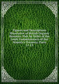 Figures and Descriptions Illustrative of British Organic Remains: Pub. by Order of the Lords Commissioners of Her Majesty's Treasury, Parts 11-13