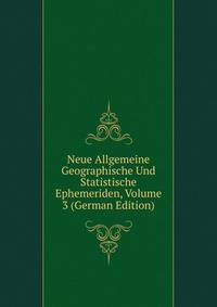 Neue Allgemeine Geographische Und Statistische Ephemeriden, Volume 3 (German Edition)