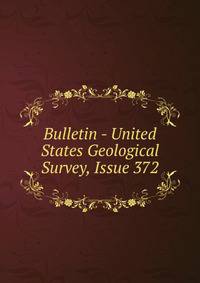 Bulletin - United States Geological Survey, Issue 372
