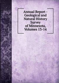 Annual Report - Geological and Natural History Survey of Minnesota, Volumes 13-14