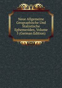 Neue Allgemeine Geographische Und Statistische Ephemeriden, Volume 5 (German Edition)