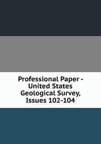 Professional Paper - United States Geological Survey, Issues 102-104